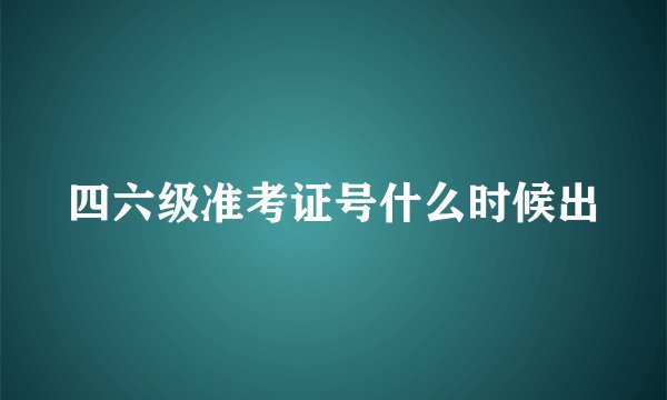 四六级准考证号什么时候出