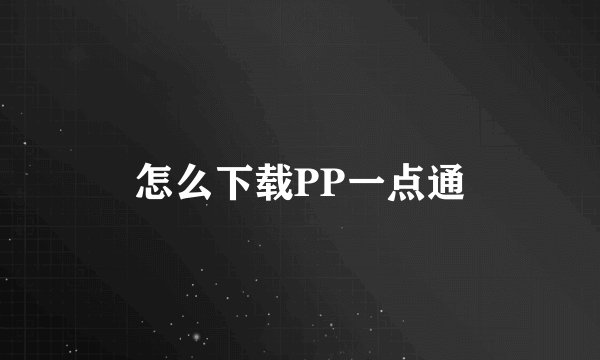 怎么下载PP一点通