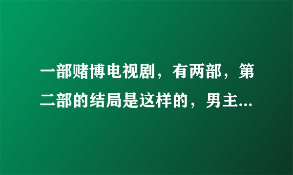 一部赌博电视剧，有两部，第二部的结局是这样的，男主角与最后的反派进入赌博游戏机中，一决胜负