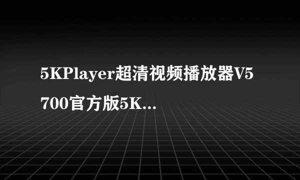 5KPlayer超清视频播放器V5700官方版5KPlayer超清视频播放器V5700官方版功能简介