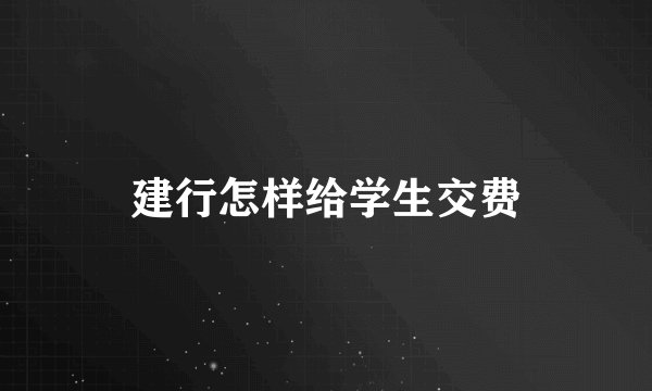 建行怎样给学生交费