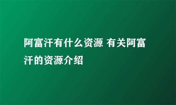 阿富汗有什么资源 有关阿富汗的资源介绍
