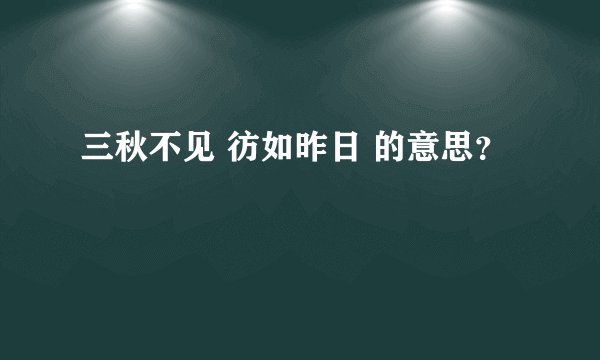 三秋不见 彷如昨日 的意思？