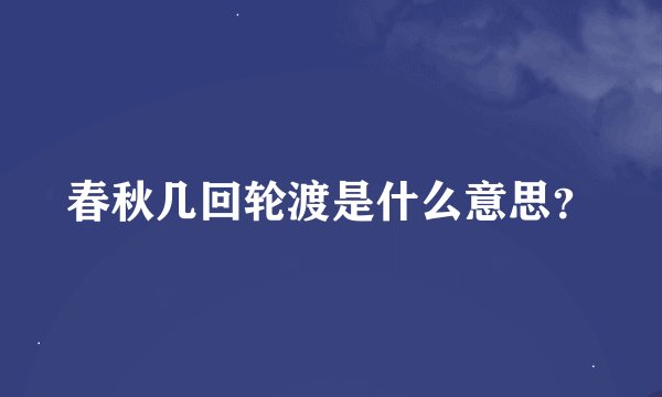 春秋几回轮渡是什么意思？