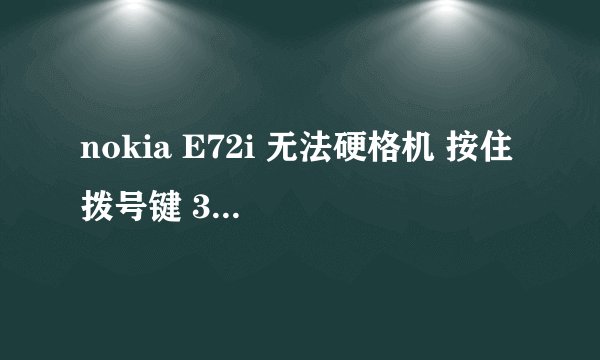 nokia E72i 无法硬格机 按住 拨号键 3键 *键 开机 结果无法格机 正常开机了 以前格5700 E63 都没事 跪求啊