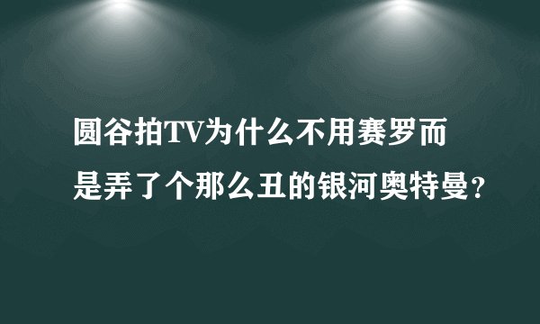 圆谷拍TV为什么不用赛罗而是弄了个那么丑的银河奥特曼？