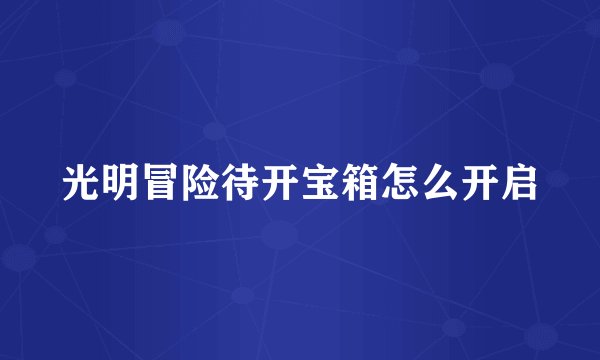 光明冒险待开宝箱怎么开启