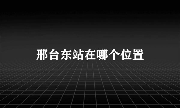 邢台东站在哪个位置