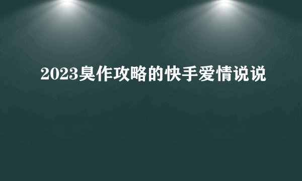 2023臭作攻略的快手爱情说说