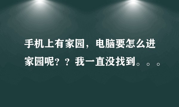 手机上有家园，电脑要怎么进家园呢？？我一直没找到。。。