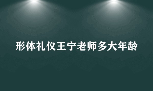 形体礼仪王宁老师多大年龄
