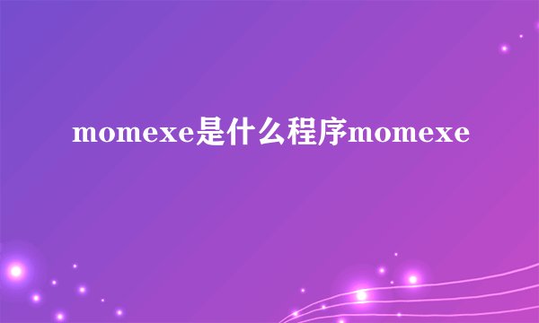 momexe是什么程序momexe