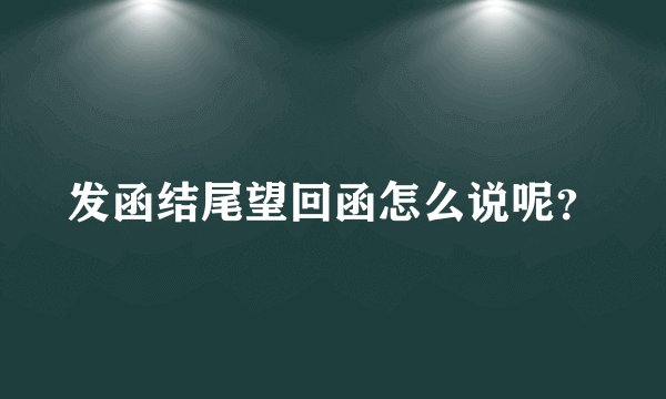 发函结尾望回函怎么说呢？