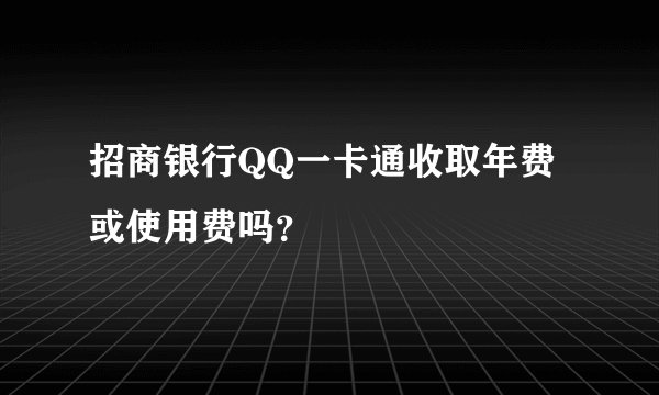 招商银行QQ一卡通收取年费或使用费吗？