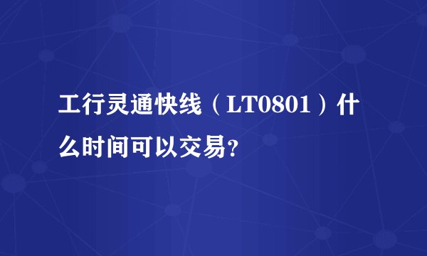 工行灵通快线（LT0801）什么时间可以交易？
