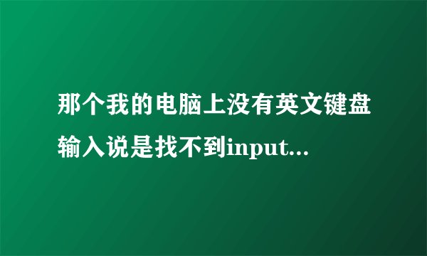 那个我的电脑上没有英文键盘输入说是找不到input.hlp文件！急死人了！玩游戏都不能求高手帮忙！
