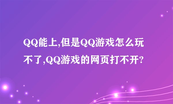 QQ能上,但是QQ游戏怎么玩不了,QQ游戏的网页打不开?