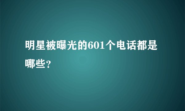 明星被曝光的601个电话都是哪些？