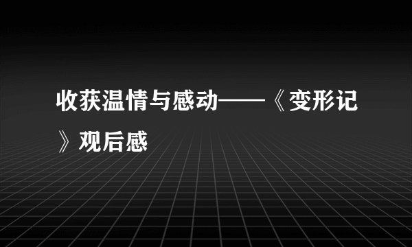 收获温情与感动——《变形记》观后感