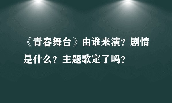 《青春舞台》由谁来演？剧情是什么？主题歌定了吗？