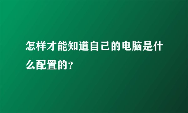 怎样才能知道自己的电脑是什么配置的？