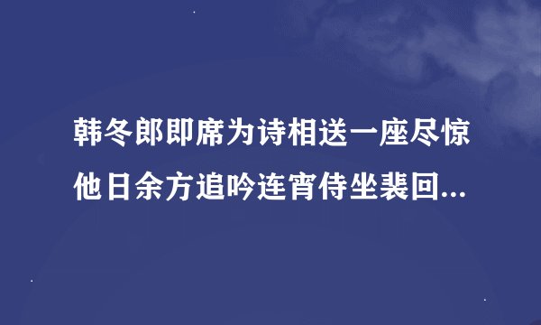 韩冬郎即席为诗相送一座尽惊他日余方追吟连宵侍坐裴回久之句有老成之风因成二绝寄酬兼呈畏之员外的具体翻