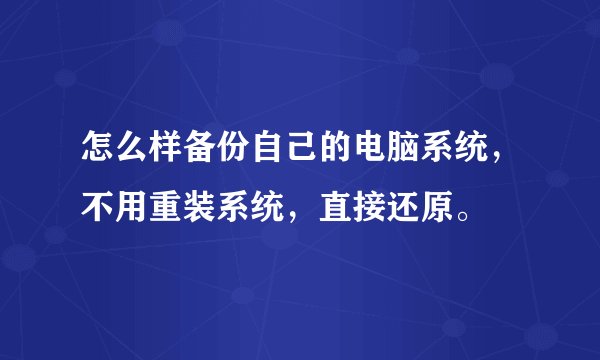 怎么样备份自己的电脑系统，不用重装系统，直接还原。