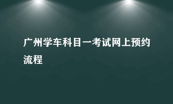 广州学车科目一考试网上预约流程