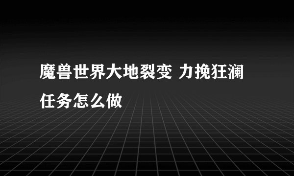 魔兽世界大地裂变 力挽狂澜任务怎么做