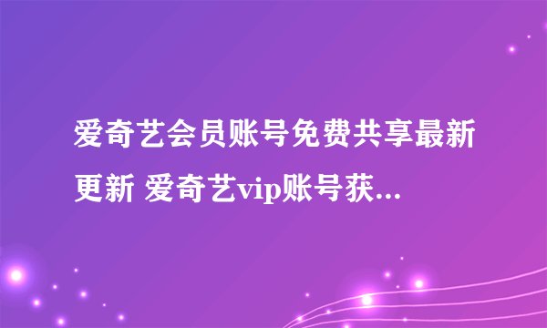 爱奇艺会员账号免费共享最新更新 爱奇艺vip账号获取器汇总