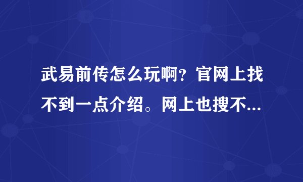 武易前传怎么玩啊？官网上找不到一点介绍。网上也搜不到，麻烦会玩这个游戏的告诉一声好吗。小弟先谢谢了