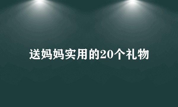 送妈妈实用的20个礼物