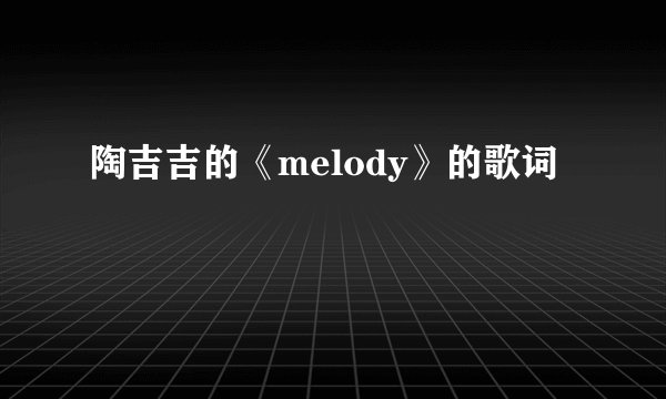 陶吉吉的《melody》的歌词