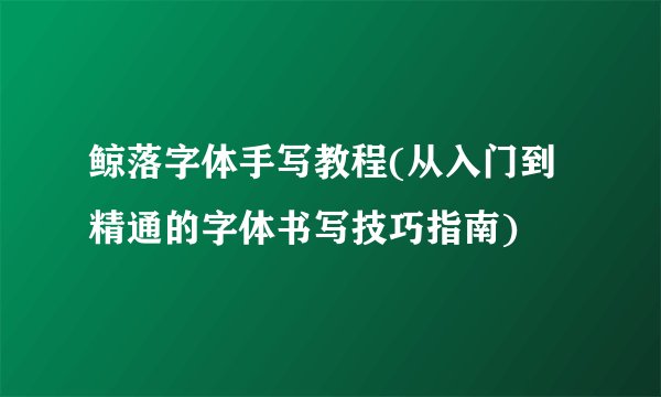 鲸落字体手写教程(从入门到精通的字体书写技巧指南)
