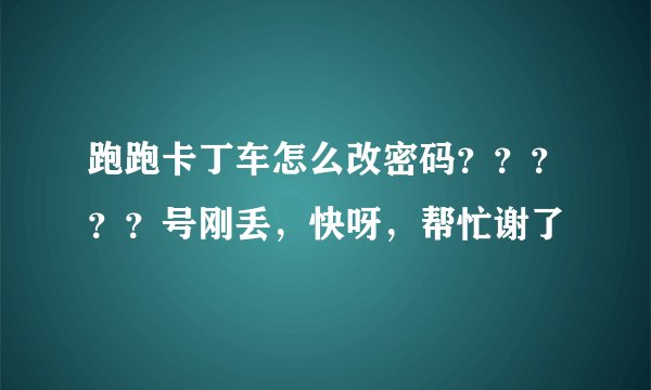 跑跑卡丁车怎么改密码？？？？？号刚丢，快呀，帮忙谢了