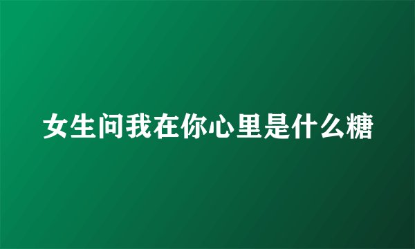 女生问我在你心里是什么糖