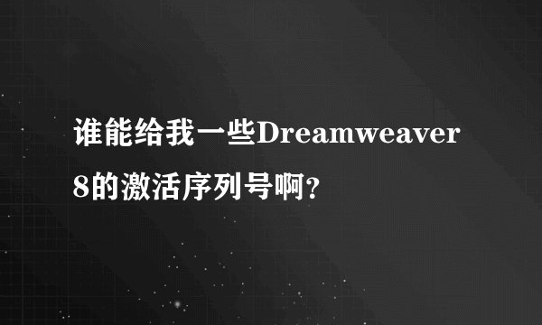 谁能给我一些Dreamweaver8的激活序列号啊？