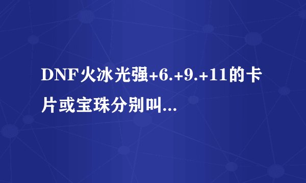 DNF火冰光强+6.+9.+11的卡片或宝珠分别叫什么名字？