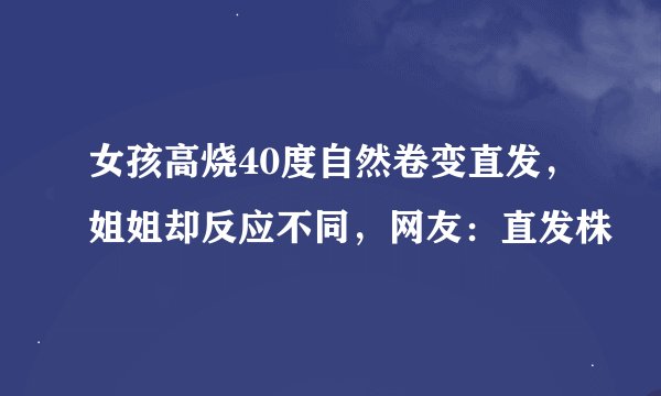 女孩高烧40度自然卷变直发，姐姐却反应不同，网友：直发株