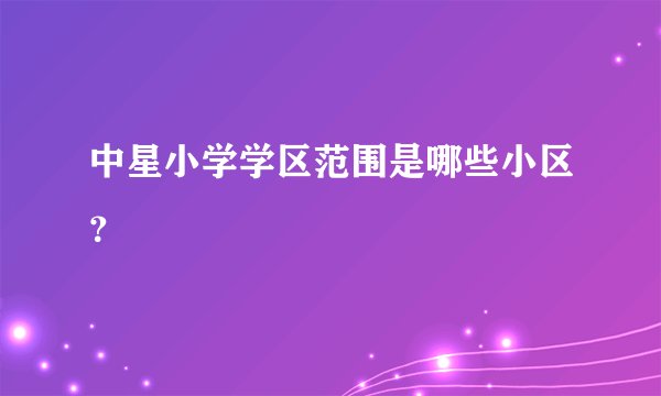 中星小学学区范围是哪些小区？