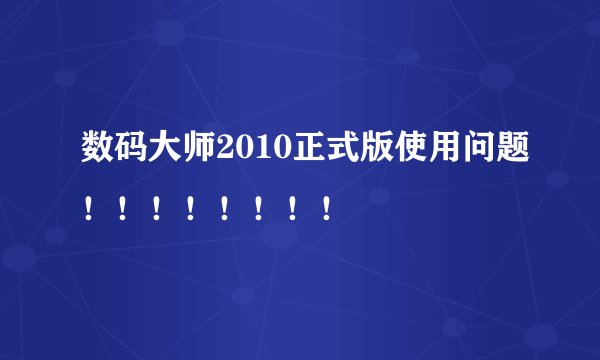 数码大师2010正式版使用问题！！！！！！！！