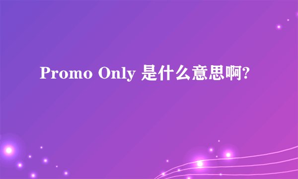 Promo Only 是什么意思啊?