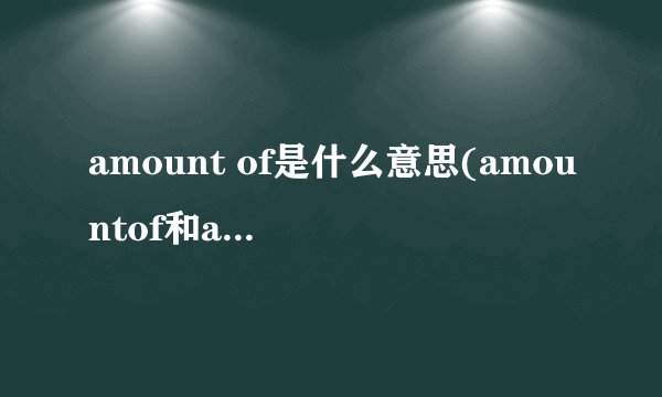 amount of是什么意思(amountof和amountsof的区别)