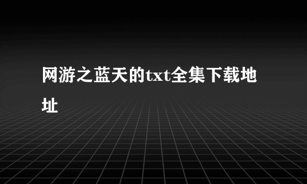 网游之蓝天的txt全集下载地址