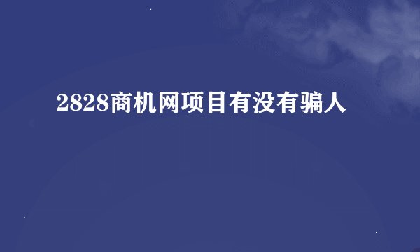 2828商机网项目有没有骗人