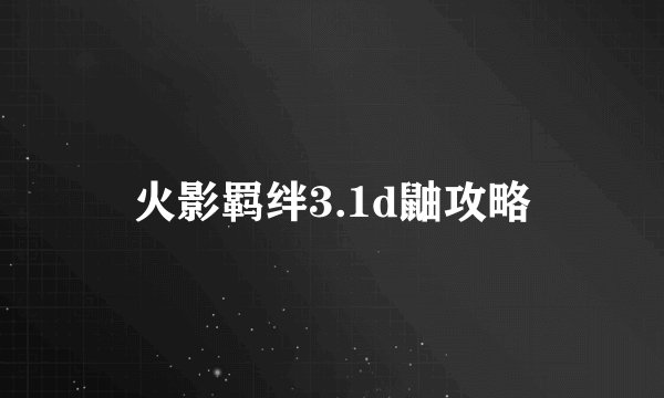 火影羁绊3.1d鼬攻略