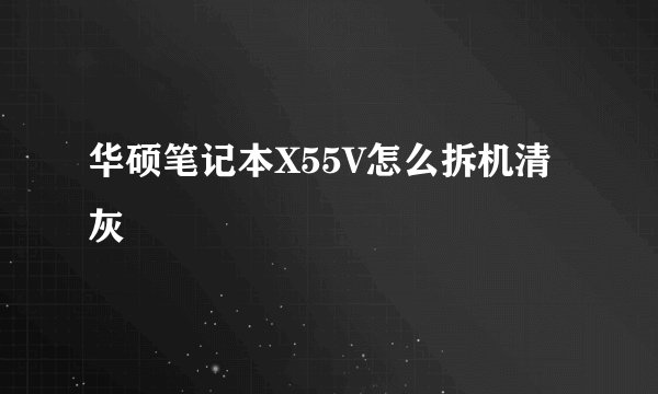 华硕笔记本X55V怎么拆机清灰