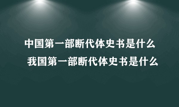 中国第一部断代体史书是什么 我国第一部断代体史书是什么
