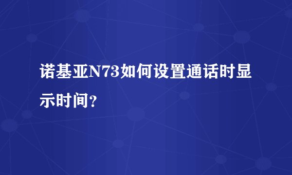 诺基亚N73如何设置通话时显示时间？