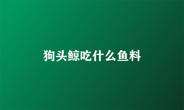 狗头鲸吃什么鱼料